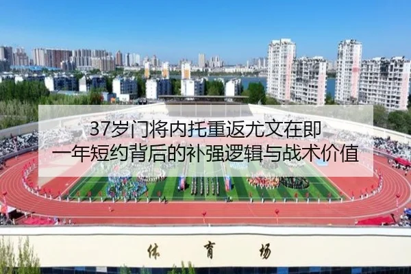 37岁门将内托重返尤文在即 一年短约背后的补强逻辑与战术价值